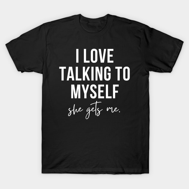 i love talking to myself, she gets me T-Shirt by RenataCacaoPhotography